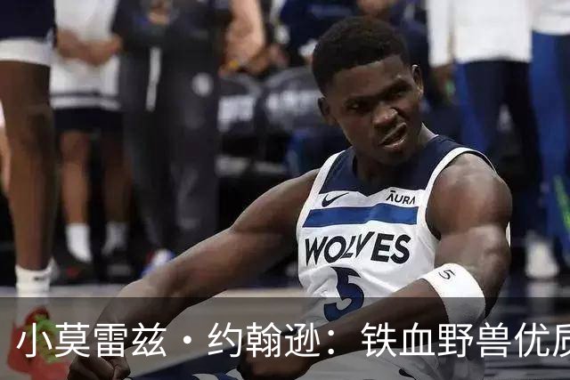小莫雷兹·约翰逊：铁血野兽优质冠军拼图 开发三分顺位直逼乐透