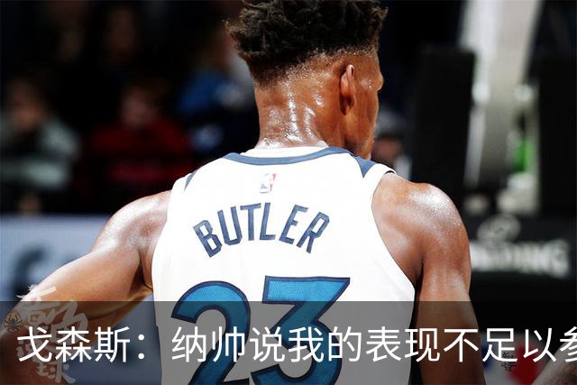 戈森斯：纳帅说我的表现不足以参加世界杯，但未来有希望回国家队