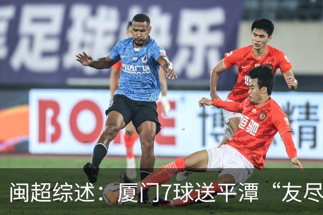 闽超综述：厦门7球送平潭“友尽赛” 福州莆田南平胜 泉州平龙岩